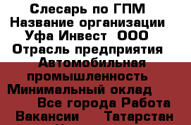 Слесарь по ГПМ › Название организации ­ Уфа-Инвест, ООО › Отрасль предприятия ­ Автомобильная промышленность › Минимальный оклад ­ 55 000 - Все города Работа » Вакансии   . Татарстан респ.,Чистопольский р-н